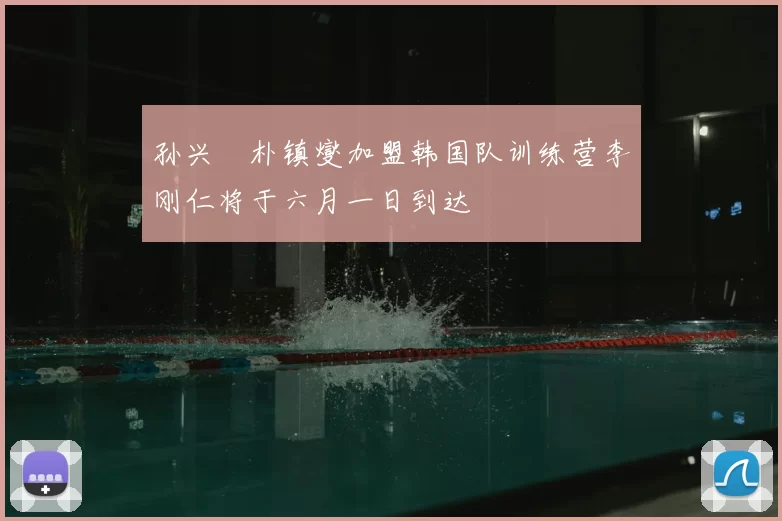 孙兴慜朴镇燮加盟韩国队训练营李刚仁将于六月一日到达