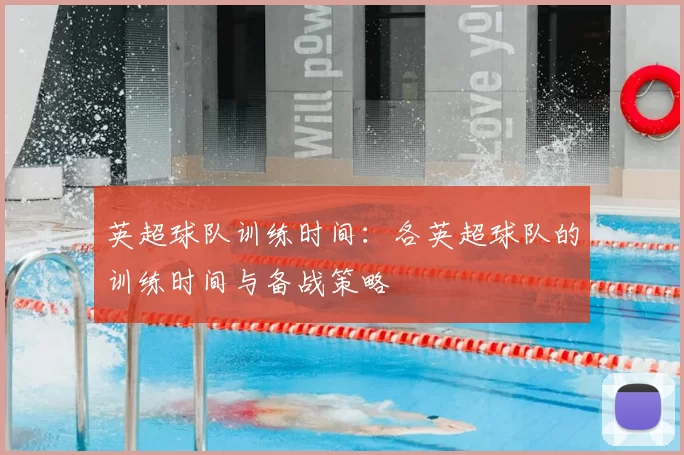 英超球队训练时间：各英超球队的训练时间与备战策略