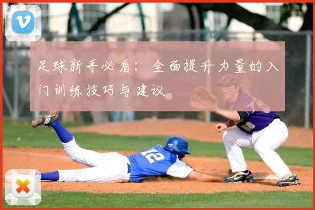 足球新手必看：全面提升力量的入门训练技巧与建议