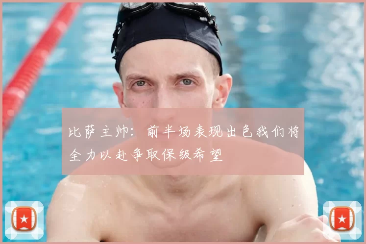 比萨主帅：前半场表现出色我们将全力以赴争取保级希望