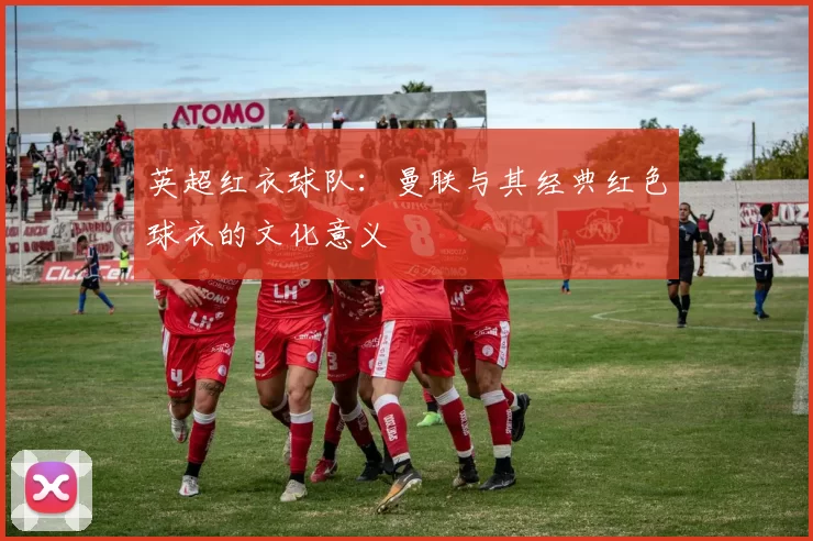 英超红衣球队：曼联与其经典红色球衣的文化意义