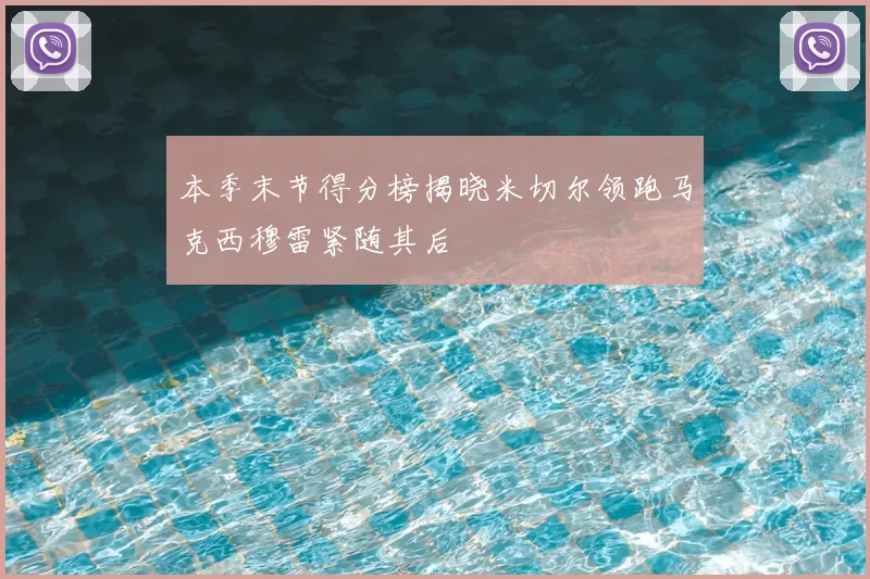 本季末节得分榜揭晓米切尔领跑马克西穆雷紧随其后