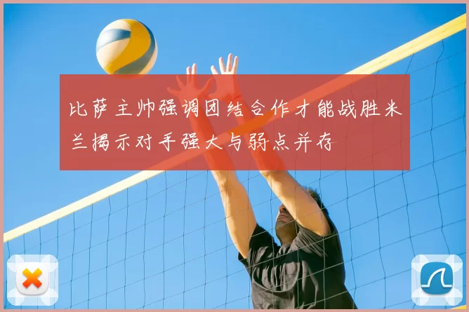 比萨主帅强调团结合作才能战胜米兰揭示对手强大与弱点并存