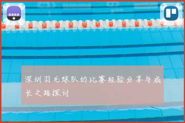 深圳羽毛球队的比赛经验分享与成长之路探讨