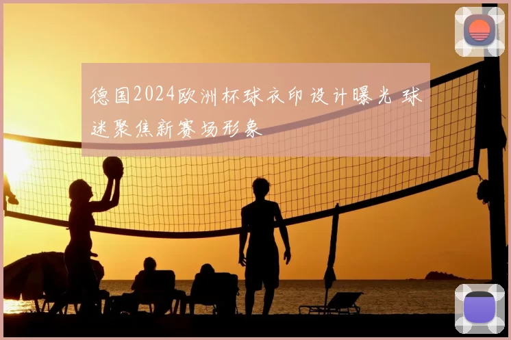 德国2024欧洲杯球衣印设计曝光 球迷聚焦新赛场形象