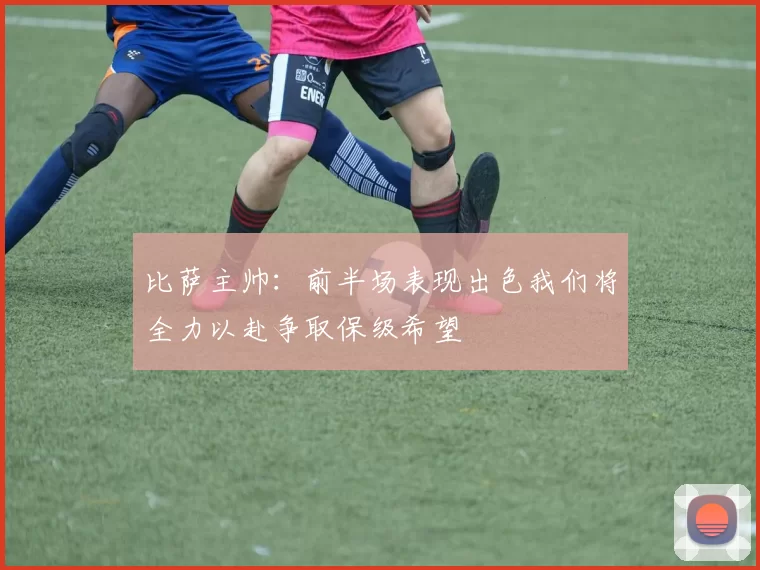 比萨主帅：前半场表现出色我们将全力以赴争取保级希望