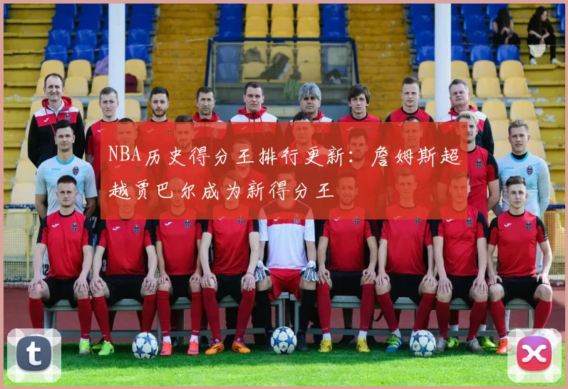 NBA历史得分王排行更新：詹姆斯超越贾巴尔成为新得分王