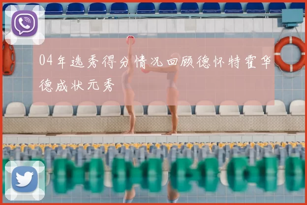 04年选秀得分情况回顾德怀特霍华德成状元秀