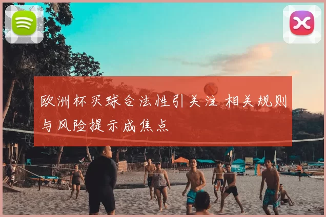 欧洲杯买球合法性引关注 相关规则与风险提示成焦点