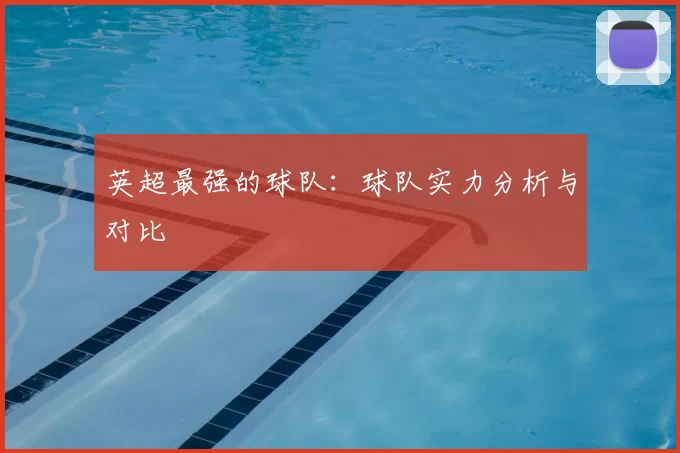 英超最强的球队：球队实力分析与对比