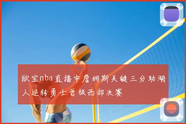 欧宝nba直播中詹姆斯关键三分助湖人逆转勇士晋级西部决赛