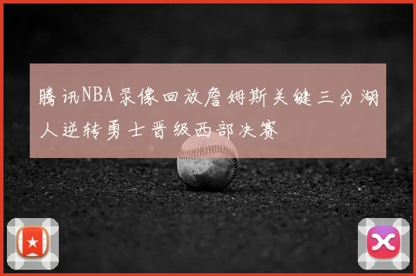 腾讯NBA录像回放詹姆斯关键三分湖人逆转勇士晋级西部决赛