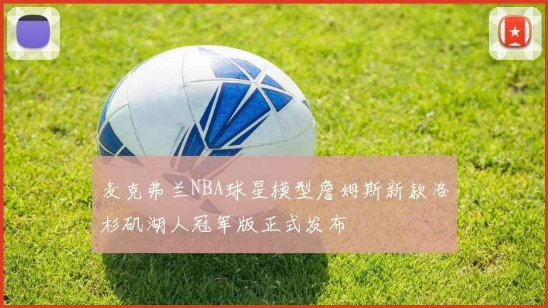 麦克弗兰NBA球星模型詹姆斯新款洛杉矶湖人冠军版正式发布