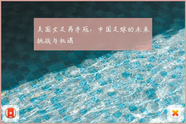 美国女足再夺冠，中国足球的未来挑战与机遇