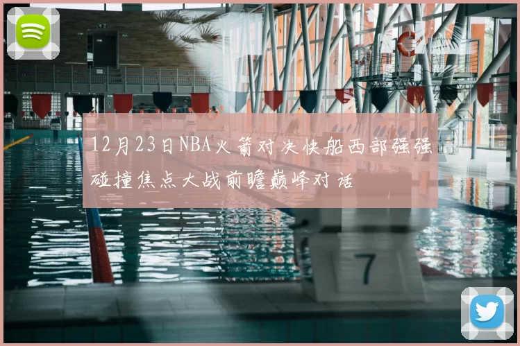 12月23日NBA火箭对决快船西部强强碰撞焦点大战前瞻巅峰对话