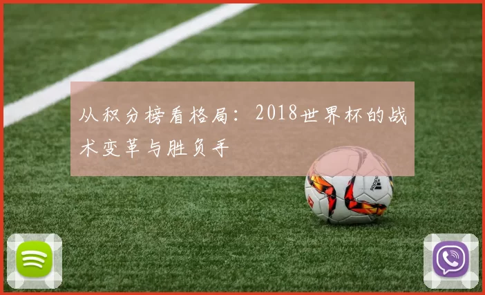 从积分榜看格局：2018世界杯的战术变革与胜负手