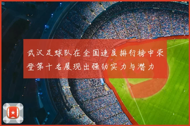 武汉足球队在全国速度排行榜中荣登第十名展现出强劲实力与潜力
