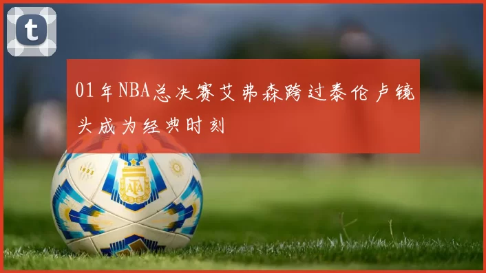 01年NBA总决赛艾弗森跨过泰伦卢镜头成为经典时刻