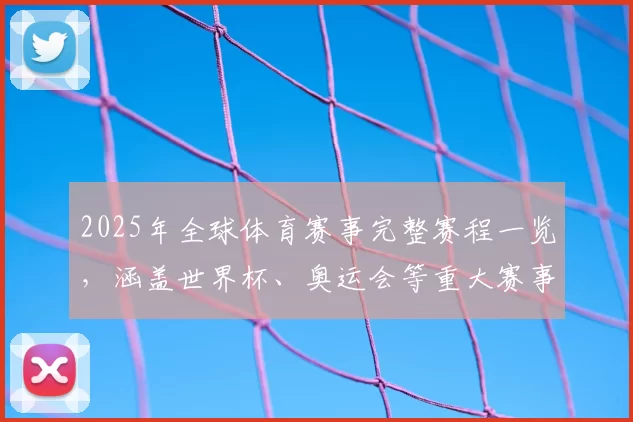 2025年全球体育赛事完整赛程一览，涵盖世界杯、奥运会等重大赛事时间安排