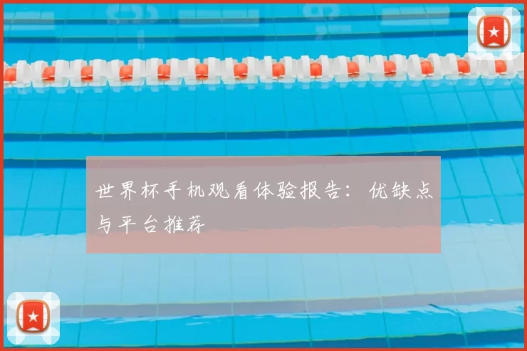 世界杯手机观看体验报告:优缺点与平台推荐