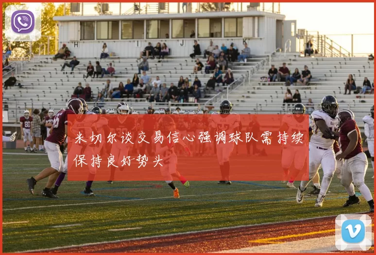 米切尔谈交易信心强调球队需持续保持良好势头