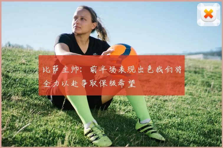 比萨主帅：前半场表现出色我们将全力以赴争取保级希望