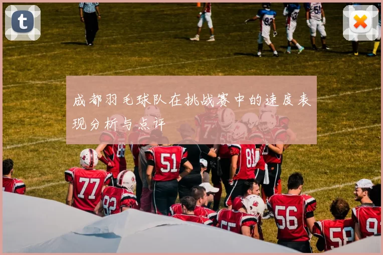 成都羽毛球队在挑战赛中的速度表现分析与点评