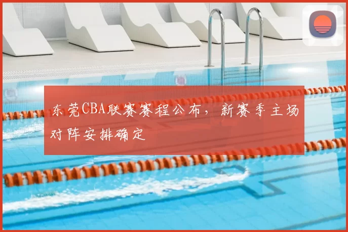 东莞CBA联赛赛程公布，新赛季主场对阵安排确定