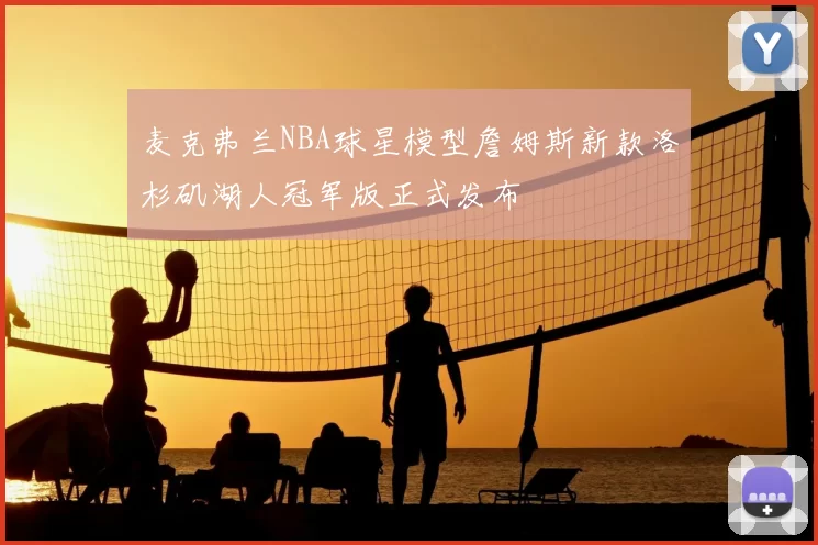麦克弗兰NBA球星模型詹姆斯新款洛杉矶湖人冠军版正式发布