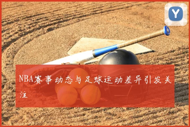 NBA赛事动态与足球运动差异引发关注
