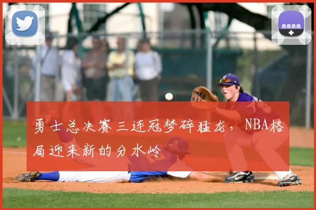 勇士总决赛三连冠梦碎猛龙，NBA格局迎来新的分水岭