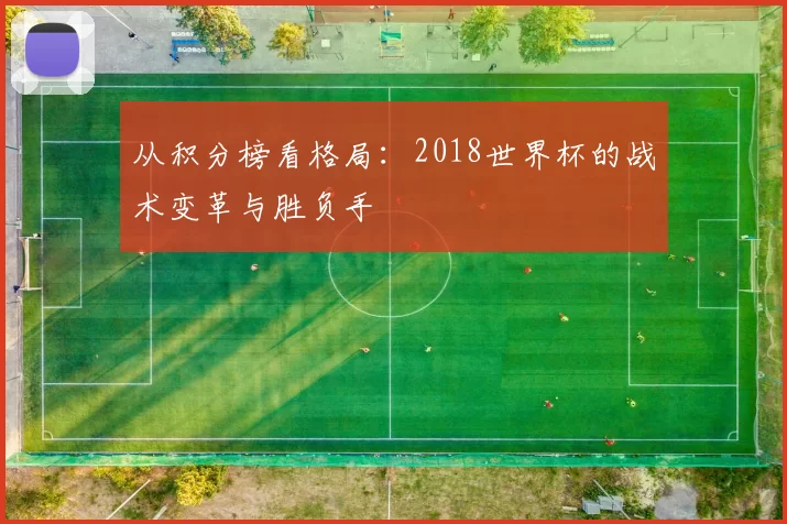 从积分榜看格局：2018世界杯的战术变革与胜负手