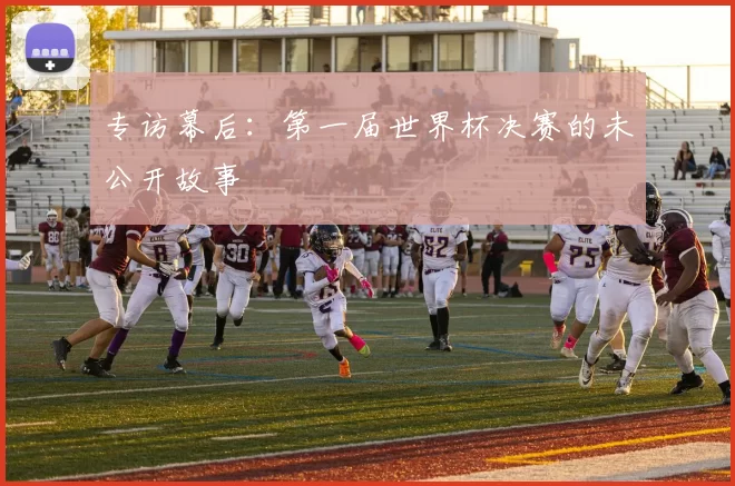 专访幕后：第一届世界杯决赛的未公开故事