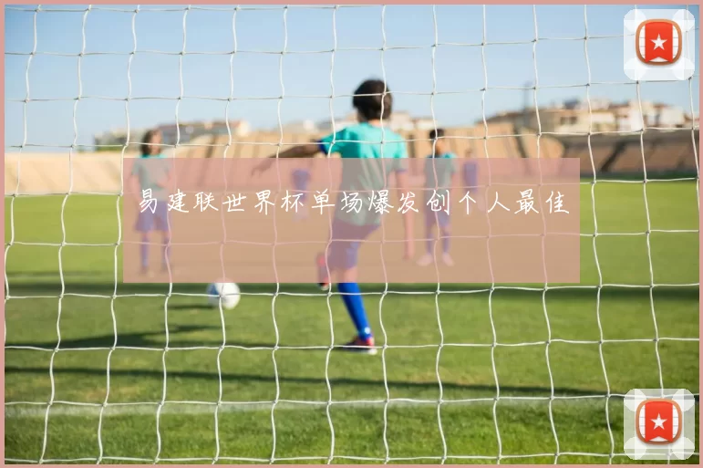 易建联世界杯单场爆发创个人最佳