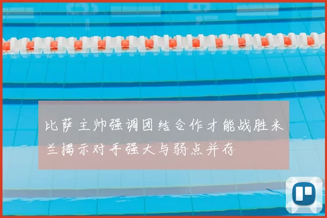 比萨主帅强调团结合作才能战胜米兰揭示对手强大与弱点并存