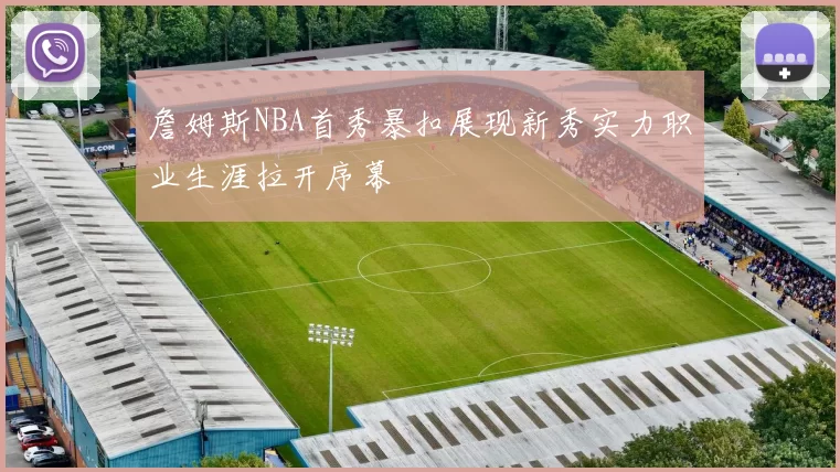 詹姆斯NBA首秀暴扣展现新秀实力职业生涯拉开序幕