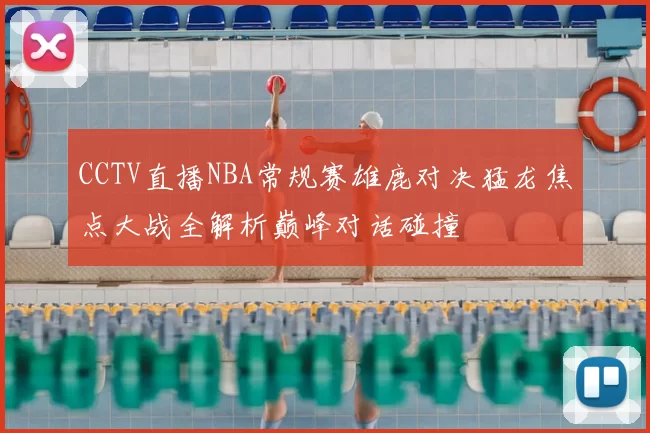 CCTV直播NBA常规赛雄鹿对决猛龙焦点大战全解析巅峰对话碰撞