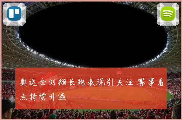 奥运会刘翔长跑表现引关注 赛事看点持续升温