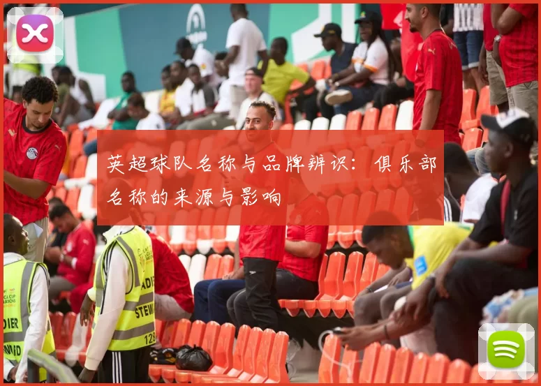 英超球队名称与品牌辨识：俱乐部名称的来源与影响