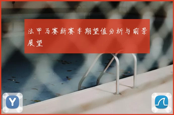 法甲马赛新赛季期望值分析与前景展望