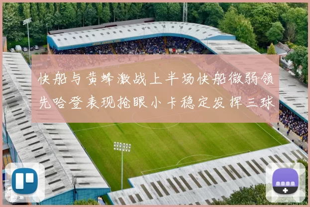 快船与黄蜂激战上半场快船微弱领先哈登表现抢眼小卡稳定发挥三球状态起伏
