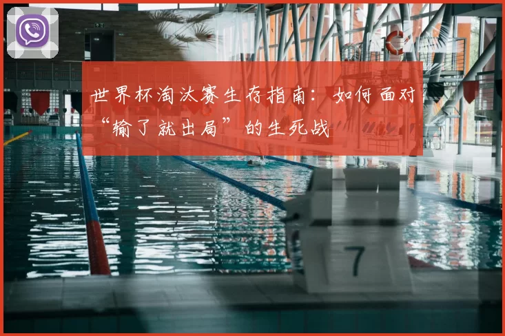 世界杯淘汰赛生存指南：如何面对“输了就出局”的生死战