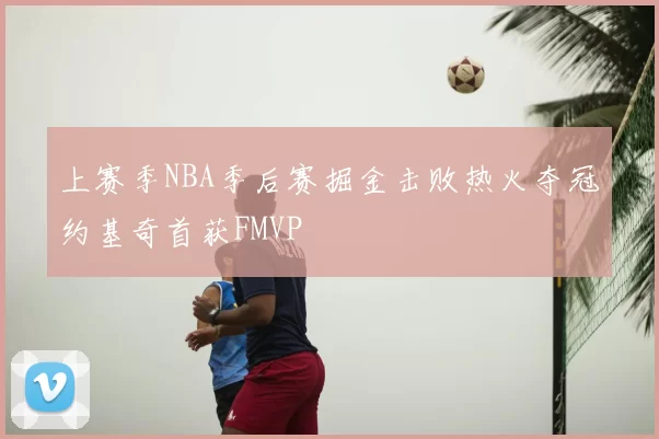 上赛季NBA季后赛掘金击败热火夺冠约基奇首获FMVP