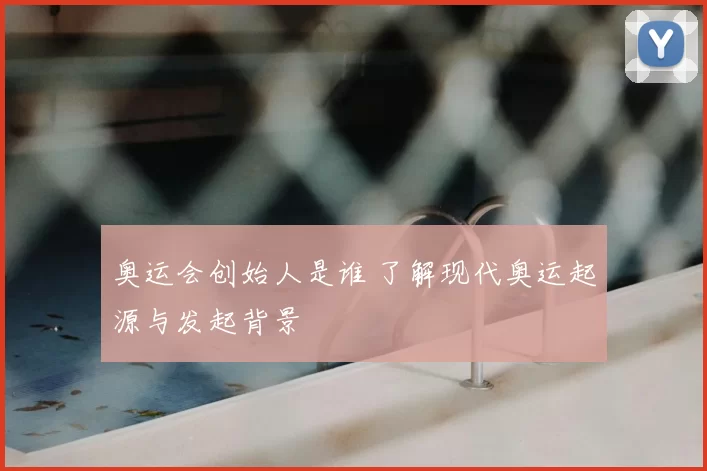奥运会创始人是谁 了解现代奥运起源与发起背景