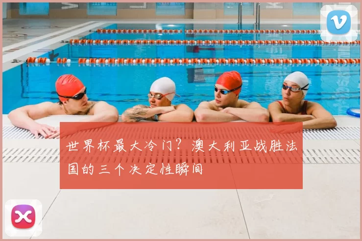 世界杯最大冷门？澳大利亚战胜法国的三个决定性瞬间