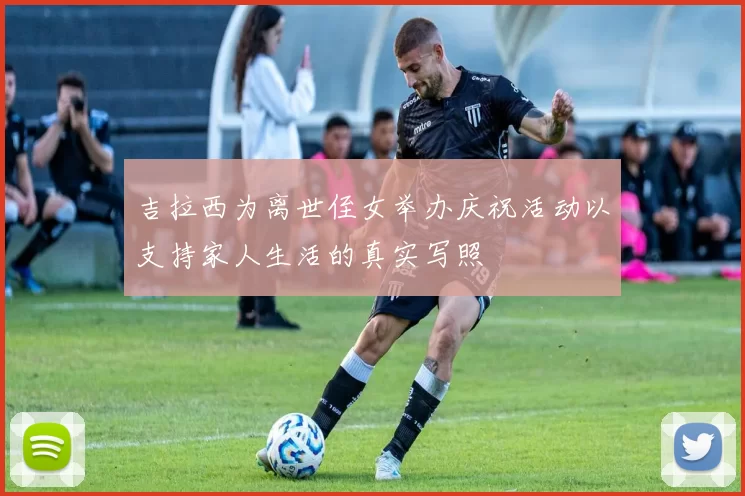 吉拉西为离世侄女举办庆祝活动以支持家人生活的真实写照