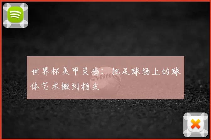 世界杯美甲灵感：把足球场上的球体艺术搬到指尖