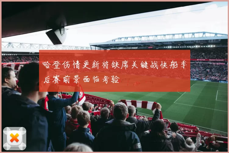 哈登伤情更新将缺席关键战快船季后赛前景面临考验