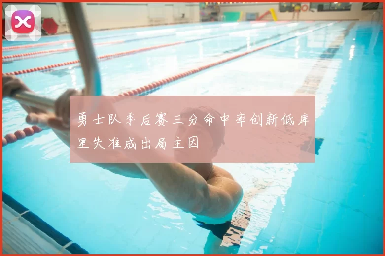 勇士队季后赛三分命中率创新低库里失准成出局主因