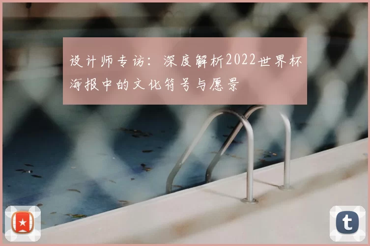 设计师专访：深度解析2022世界杯海报中的文化符号与愿景